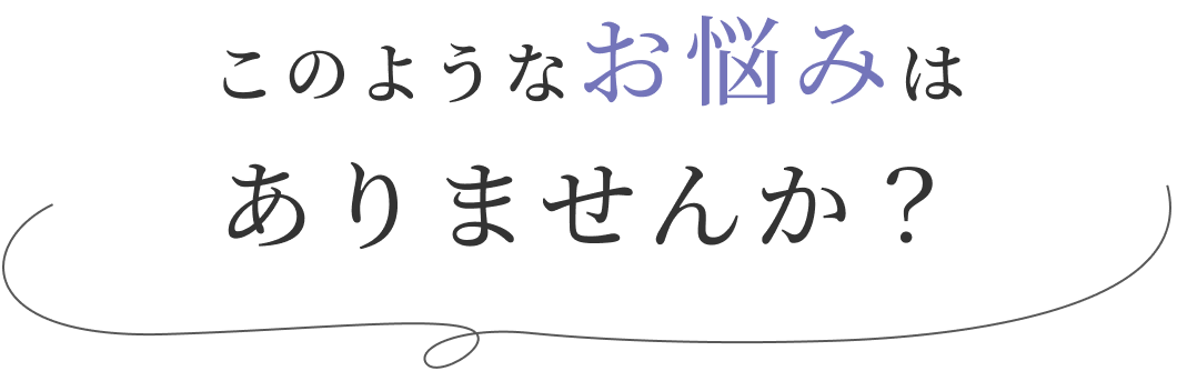 このようなお悩みはありませんか？